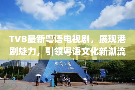 TVB最新粵語(yǔ)電視劇,展現(xiàn)港劇魅力,引領(lǐng)粵語(yǔ)文化新潮流