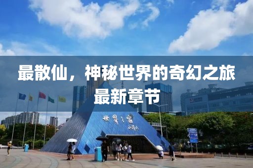 最散仙,神秘世界的奇幻之旅最新章節(jié)