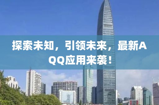 探索未知，引領(lǐng)未來，最新AQQ應(yīng)用來襲！