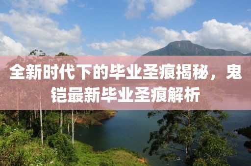 全新時(shí)代下的畢業(yè)圣痕揭秘,鬼鎧最新畢業(yè)圣痕解析