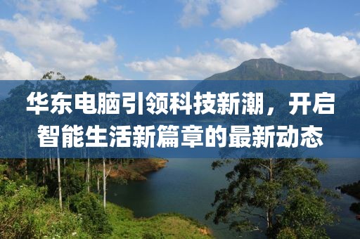 華東電腦引領科技新潮,開啟智能生活新篇章的最新動態