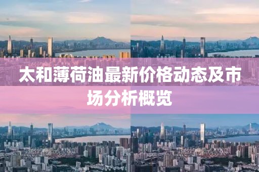 太和薄荷油最新價格動態及市場分析概覽