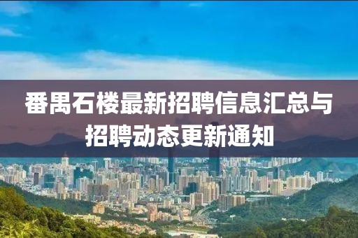 番禺石樓最新招聘信息匯總與招聘動態更新通知