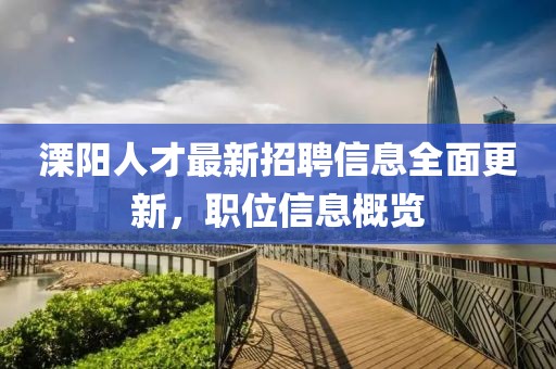 溧陽人才最新招聘信息全面更新,職位信息概覽