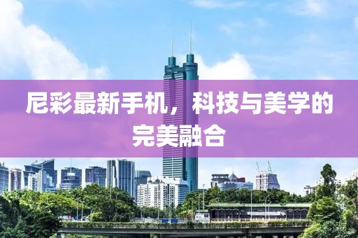 尼彩最新手機(jī),科技與美學(xué)的完美融合