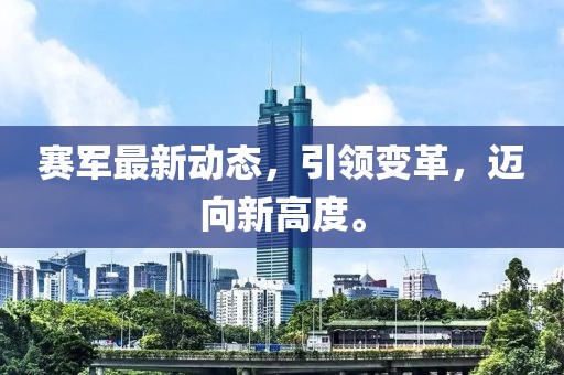 賽軍最新動態,引領變革,邁向新高度。