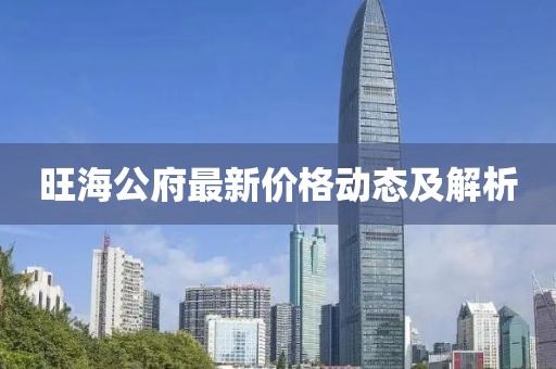 旺海公府最新價格動態及解析