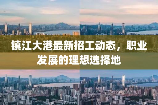鎮江大港最新招工動態,職業發展的理想選擇地