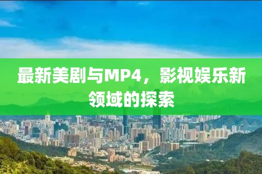 最新美劇與MP4,影視娛樂新領域的探索