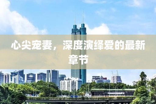 心尖寵妻,深度演繹愛的最新章節(jié)