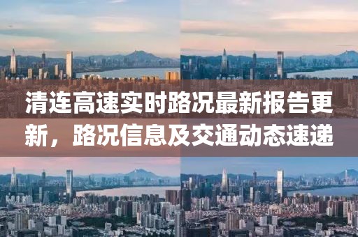 清連高速實時路況最新報告更新，路況信息及交通動態速遞