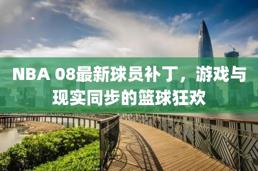 NBA 08最新球員補丁，游戲與現實同步的籃球狂歡