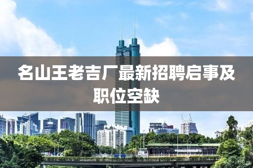 名山王老吉廠最新招聘啟事及職位空缺
