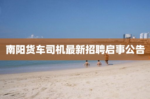 南陽貨車司機最新招聘啟事公告