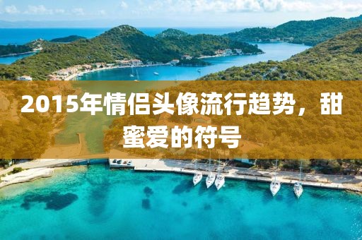 2015年情侶頭像流行趨勢,甜蜜愛的符號