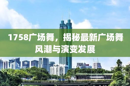 1758廣場舞,揭秘最新廣場舞風潮與演變發展