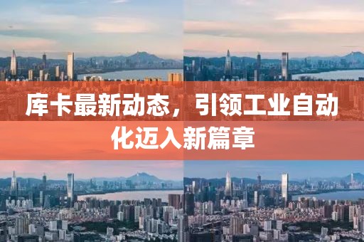 庫卡最新動態,引領工業自動化邁入新篇章