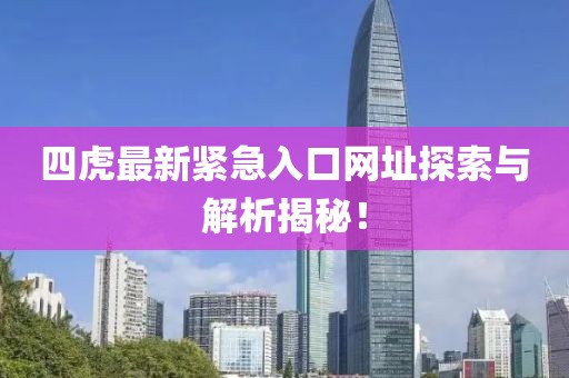 四虎最新緊急入口網址探索與解析揭秘!