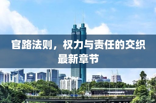 官路法則，權力與責任的交織最新章節