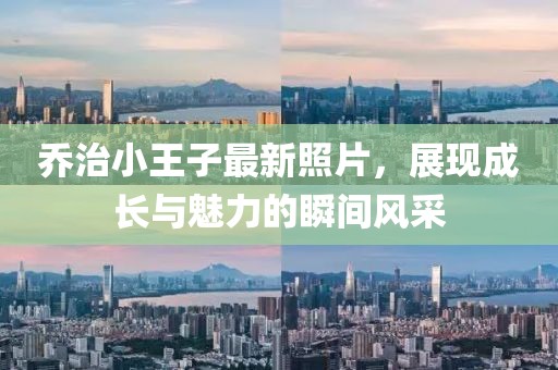 喬治小王子最新照片,展現(xiàn)成長(zhǎng)與魅力的瞬間風(fēng)采