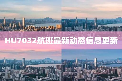 HU7032航班最新動態信息更新