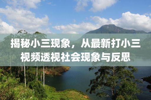 揭秘小三現(xiàn)象,從最新打小三視頻透視社會(huì)現(xiàn)象與反思
