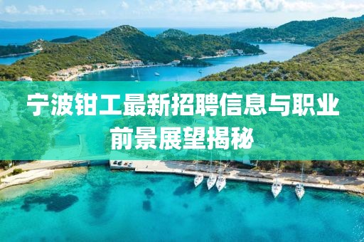 寧波鉗工最新招聘信息與職業前景展望揭秘