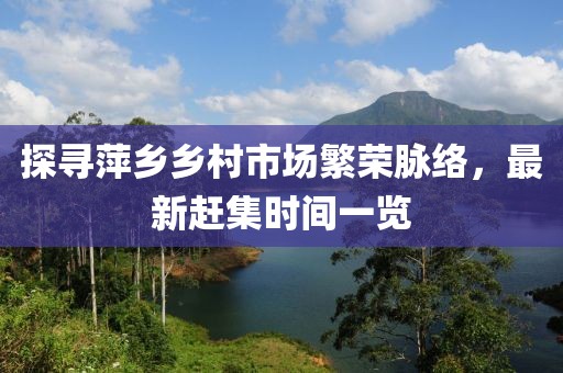 探尋萍鄉(xiāng)鄉(xiāng)村市場繁榮脈絡(luò)，最新趕集時間一覽