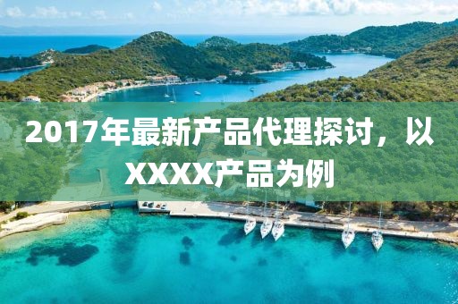 2017年最新產品代理探討,以XXXX產品為例