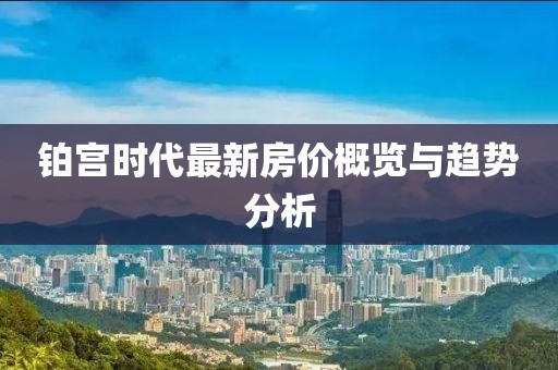 鉑宮時代最新房價概覽與趨勢分析