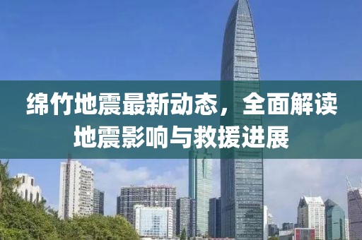 綿竹地震最新動(dòng)態(tài),全面解讀地震影響與救援進(jìn)展