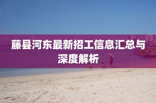 藤縣河東最新招工信息匯總與深度解析