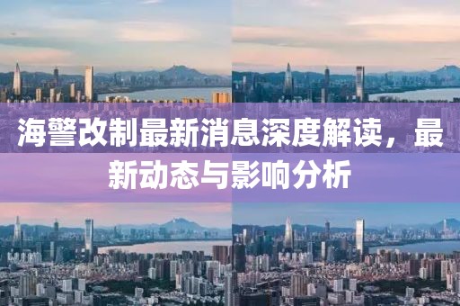 海警改制最新消息深度解讀,最新動態與影響分析