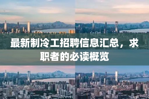 最新制冷工招聘信息匯總,求職者的必讀概覽