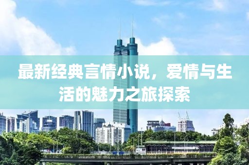 最新經(jīng)典言情小說,愛情與生活的魅力之旅探索