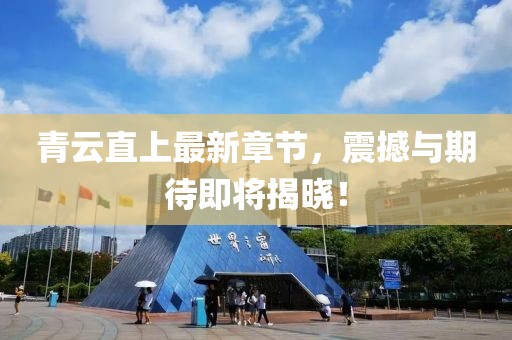 青云直上最新章節(jié),震撼與期待即將揭曉!