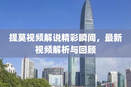 提莫視頻解說精彩瞬間,最新視頻解析與回顧
