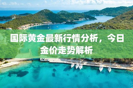 國際黃金最新行情分析,今日金價走勢解析