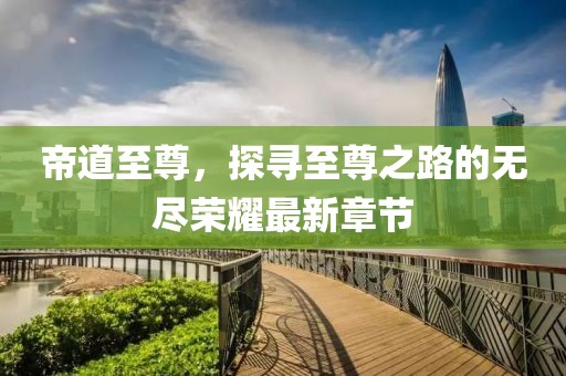 帝道至尊,探尋至尊之路的無盡榮耀最新章節