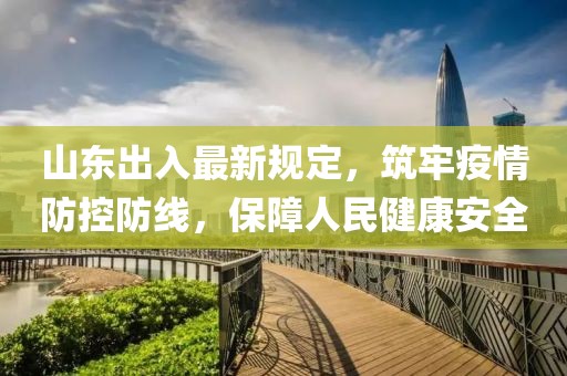 山東出入最新規(guī)定,筑牢疫情防控防線,保障人民健康安全