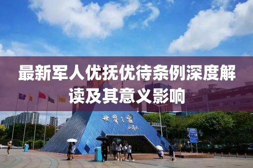 最新軍人優撫優待條例深度解讀及其意義影響