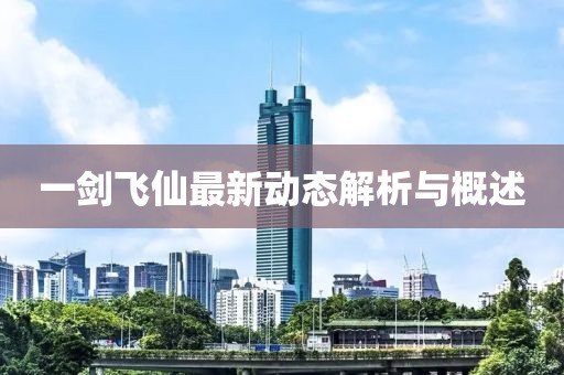 一劍飛仙最新動態(tài)解析與概述