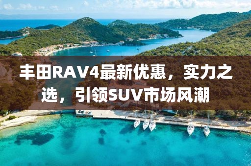 豐田RAV4最新優惠，實力之選，引領SUV市場風潮