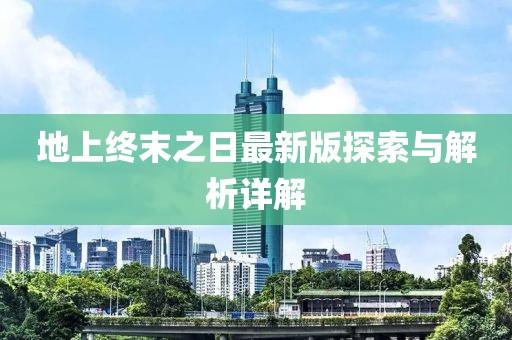 地上終末之日最新版探索與解析詳解