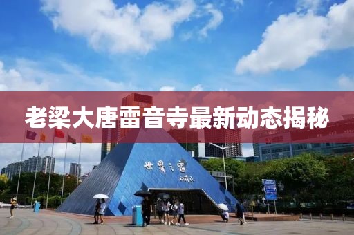 老梁大唐雷音寺最新動態揭秘