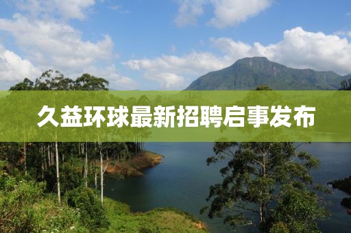 久益環球最新招聘啟事發布