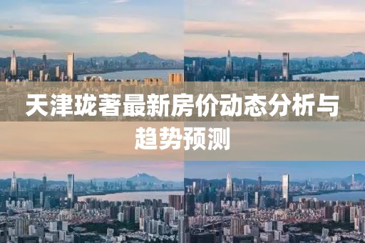 天津瓏著最新房價動態分析與趨勢預測