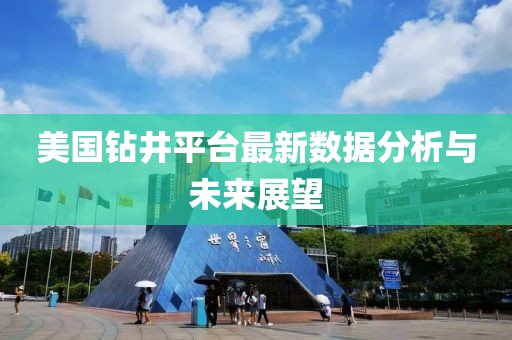 美國鉆井平臺最新數(shù)據(jù)分析與未來展望