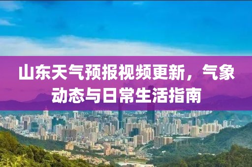山東天氣預報視頻更新,氣象動態與日常生活指南