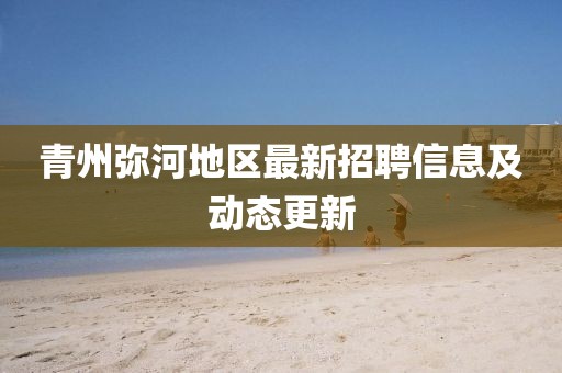 青州彌河地區最新招聘信息及動態更新